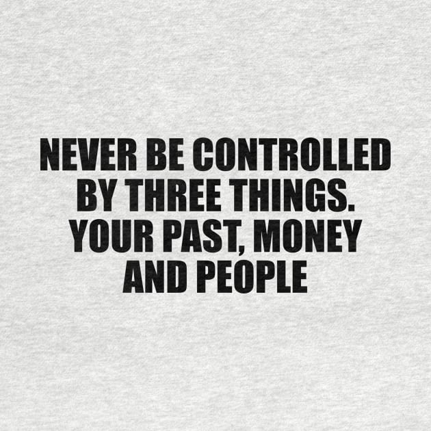 Never be controlled by three things. Your past, money and people by D1FF3R3NT